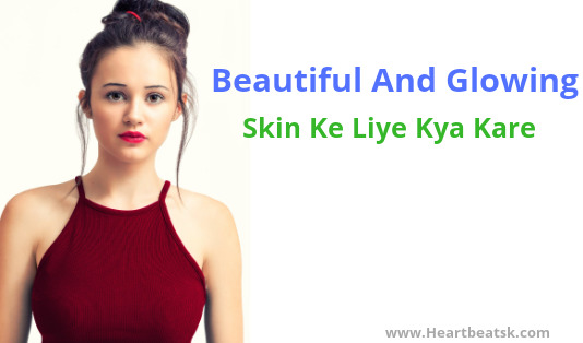 Beautiful And glowing skin ke liye kya kare